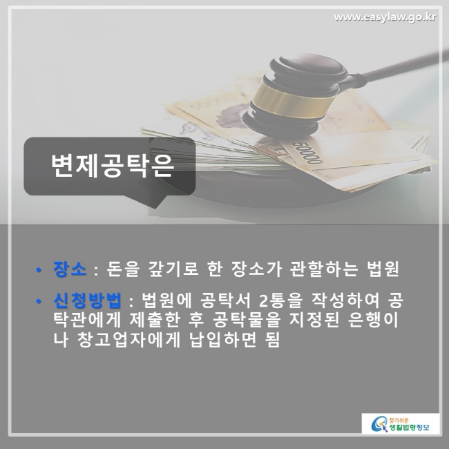 변제공탁은 • 장소 : 돈을 갚기로 한 장소가 관할하는 법원, • 신청방법 : 법원에 공탁서 2통을 작성하여 공탁관에게 제출한 후 공탁물을 지정된 은행이나 창고업자에게 납입하면 됨